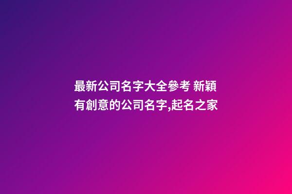最新公司名字大全參考 新穎有創意的公司名字,起名之家-第1張-公司起名-玄機派